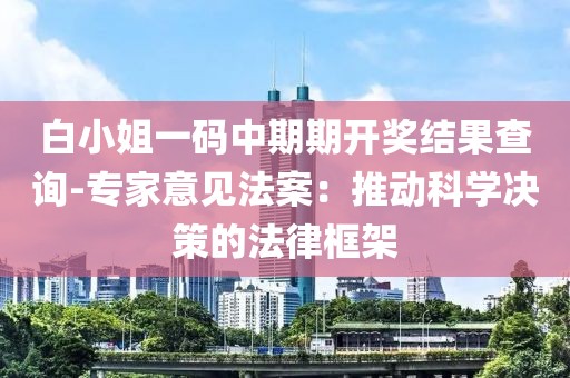 白小姐一码中期期开奖结果查询-专家意见法案：推动科学决策的法律框架