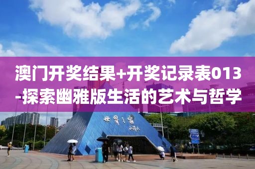 澳门开奖结果+开奖记录表013-探索幽雅版生活的艺术与哲学