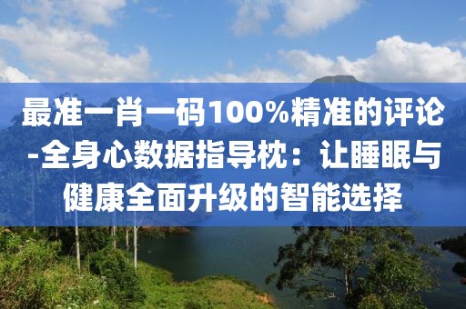 最准一肖一码100%精准的评论-全身心数据指导枕：让睡眠与健康全面升级的智能选择