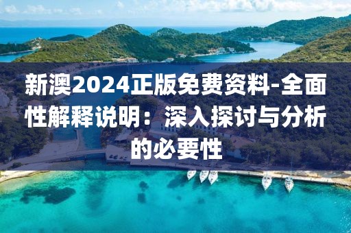 新澳2024正版免费资料-全面性解释说明：深入探讨与分析的必要性