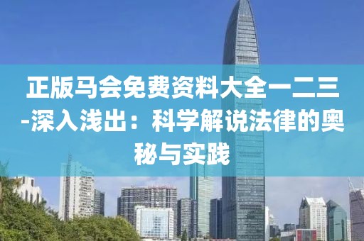 正版马会免费资料大全一二三-深入浅出：科学解说法律的奥秘与实践