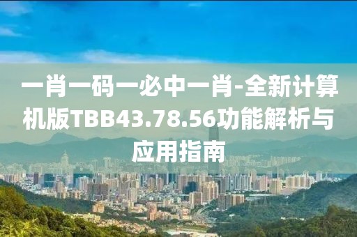 一肖一码一必中一肖-全新计算机版TBB43.78.56功能解析与应用指南