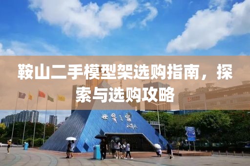 鞍山二手模型架选购指南，探索与选购攻略