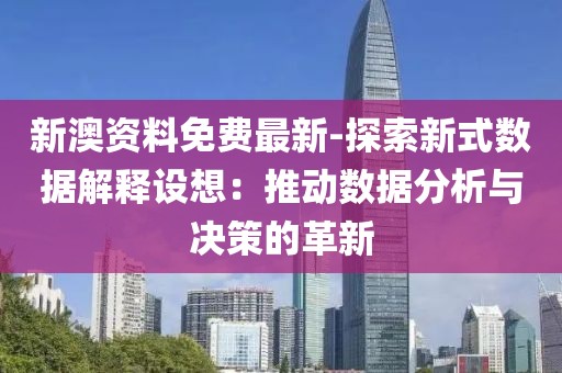 新澳资料免费最新-探索新式数据解释设想：推动数据分析与决策的革新
