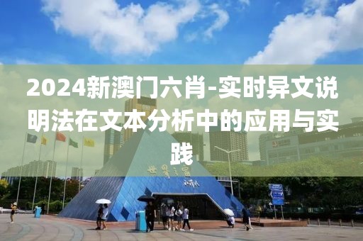 2024新澳门六肖-实时异文说明法在文本分析中的应用与实践