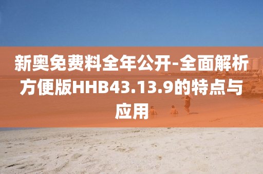 新奥免费料全年公开-全面解析方便版HHB43.13.9的特点与应用