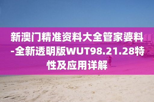 新澳门精准资料大全管家婆料-全新透明版WUT98.21.28特性及应用详解