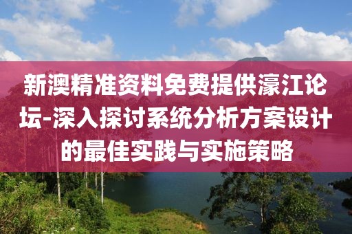 新澳精准资料免费提供濠江论坛-深入探讨系统分析方案设计的最佳实践与实施策略