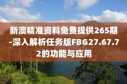 新澳精准资料免费提供265期-深入解析任务版FBG27.67.72的功能与应用
