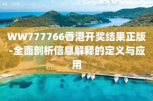 WW777766香港开奖结果正版-全面剖析信息解释的定义与应用