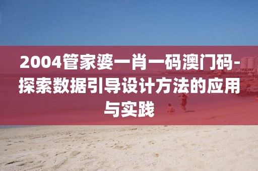 2004管家婆一肖一码澳门码-探索数据引导设计方法的应用与实践
