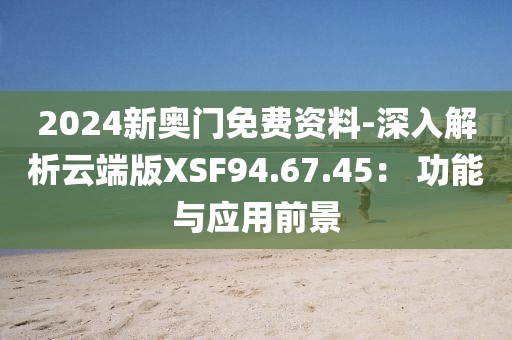 2024新奥门免费资料-深入解析云端版XSF94.67.45： 功能与应用前景