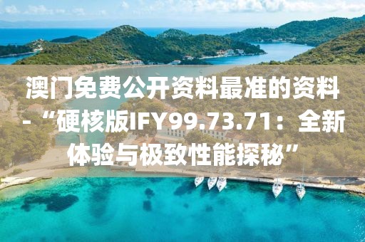 澳门免费公开资料最准的资料-“硬核版IFY99.73.71：全新体验与极致性能探秘”