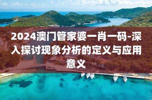 2024澳门管家婆一肖一码-深入探讨现象分析的定义与应用意义