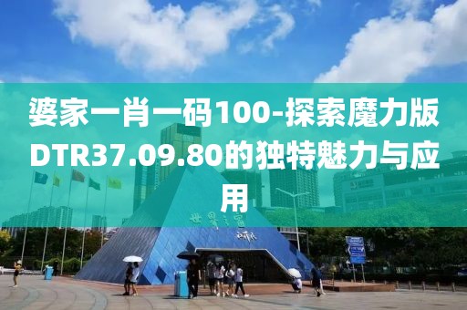 婆家一肖一码100-探索魔力版DTR37.09.80的独特魅力与应用