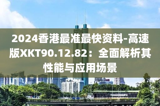 2024香港最准最快资料-高速版XKT90.12.82：全面解析其性能与应用场景