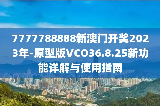 7777788888新澳门开奖2023年-原型版VCO36.8.25新功能详解与使用指南