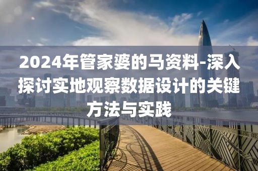 2024年管家婆的马资料-深入探讨实地观察数据设计的关键方法与实践