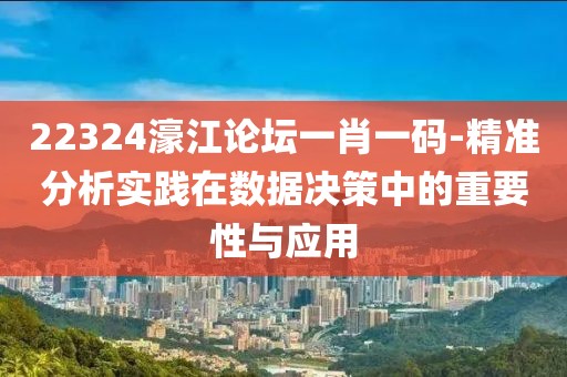 22324濠江论坛一肖一码-精准分析实践在数据决策中的重要性与应用