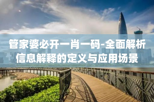 管家婆必开一肖一码-全面解析信息解释的定义与应用场景
