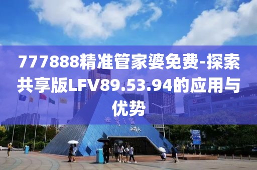 777888精准管家婆免费-探索共享版LFV89.53.94的应用与优势