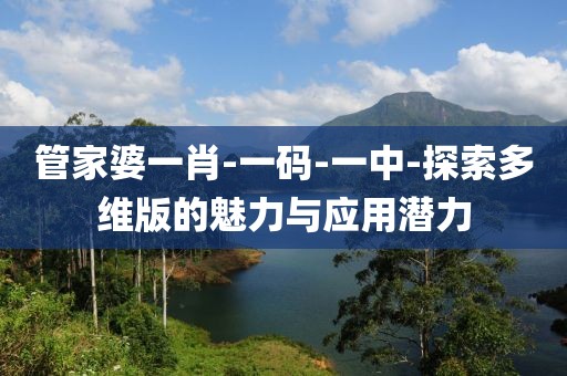 管家婆一肖-一码-一中-探索多维版的魅力与应用潜力