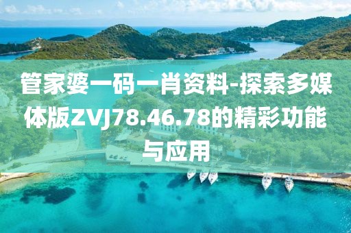 管家婆一码一肖资料-探索多媒体版ZVJ78.46.78的精彩功能与应用
