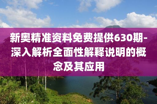新奥精准资料免费提供630期-深入解析全面性解释说明的概念及其应用