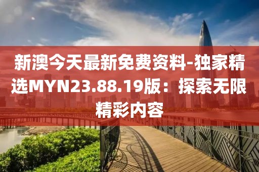 新澳今天最新免费资料-独家精选MYN23.88.19版：探索无限精彩内容