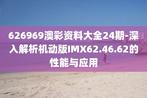 626969澳彩资料大全24期-深入解析机动版IMX62.46.62的性能与应用