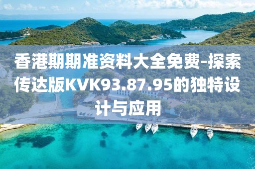 香港期期准资料大全免费-探索传达版KVK93.87.95的独特设计与应用