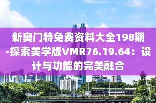 新奥门特免费资料大全198期-探索美学版VMR76.19.64：设计与功能的完美融合