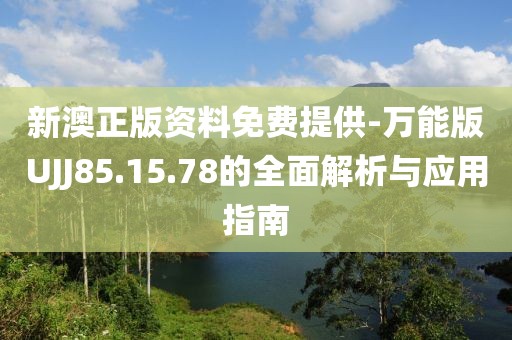 新澳正版资料免费提供-万能版UJJ85.15.78的全面解析与应用指南