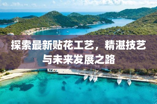 探索最新贴花工艺，精湛技艺与未来发展之路