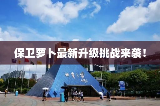 保卫萝卜最新升级挑战来袭！