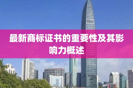 最新商标证书的重要性及其影响力概述