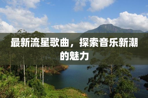 最新流星歌曲，探索音乐新潮的魅力