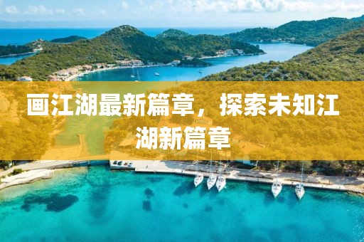 画江湖最新篇章，探索未知江湖新篇章