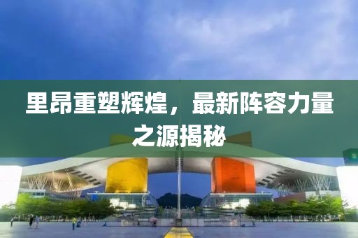 里昂重塑辉煌，最新阵容力量之源揭秘