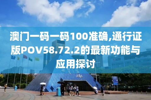 澳门一码一码100准确,通行证版POV58.72.2的最新功能与应用探讨