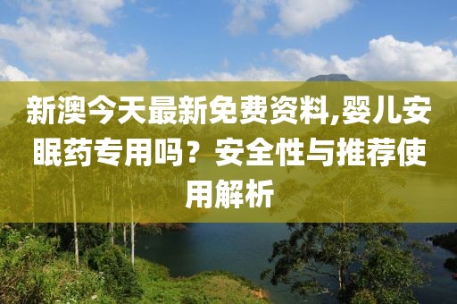 新澳今天最新免费资料,婴儿安眠药专用吗？安全性与推荐使用解析