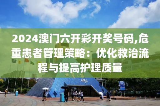 2024澳门六开彩开奖号码,危重患者管理策略：优化救治流程与提高护理质量