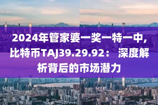 2024年管家婆一奖一特一中,比特币TAJ39.29.92： 深度解析背后的市场潜力