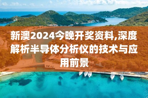 新澳2024今晚开奖资料,深度解析半导体分析仪的技术与应用前景
