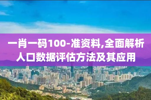 一肖一码100-准资料,全面解析人口数据评估方法及其应用
