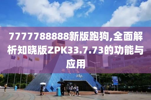 7777788888新版跑狗,全面解析知晓版ZPK33.7.73的功能与应用