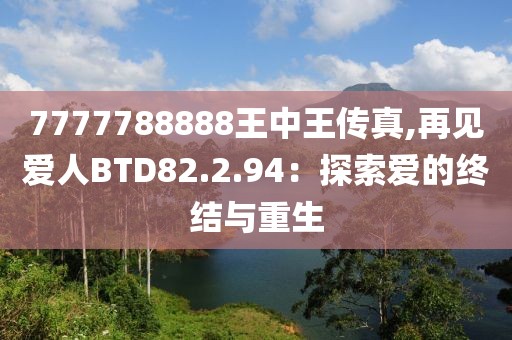 7777788888王中王传真,再见爱人BTD82.2.94：探索爱的终结与重生