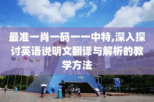 最准一肖一码一一中特,深入探讨英语说明文翻译与解析的教学方法