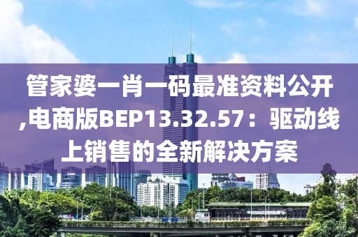 管家婆一肖一码最准资料公开,电商版BEP13.32.57：驱动线上销售的全新解决方案