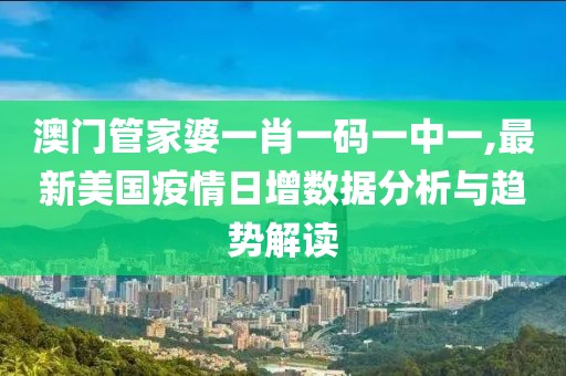 澳门管家婆一肖一码一中一,最新美国疫情日增数据分析与趋势解读